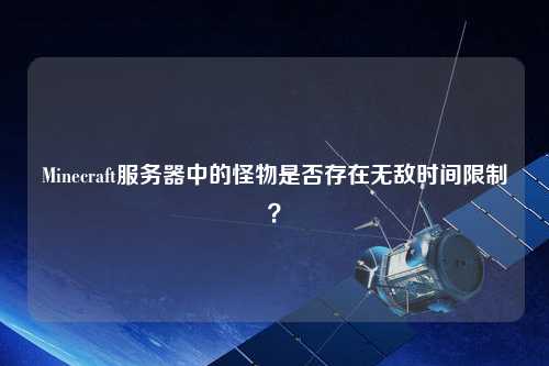 Minecraft服務(wù)器中的怪物是否存在無敵時間限制？