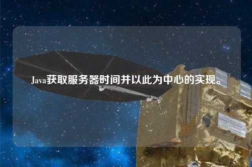 Java獲取服務器時間并以此為中心的實現。