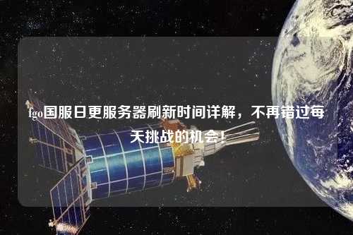 fgo國(guó)服日更服務(wù)器刷新時(shí)間詳解，不再錯(cuò)過每天挑戰(zhàn)的機(jī)會(huì)！