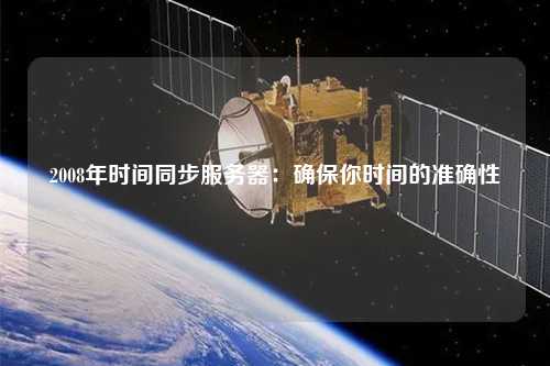 2008年時間同步服務(wù)器：確保你時間的準(zhǔn)確性