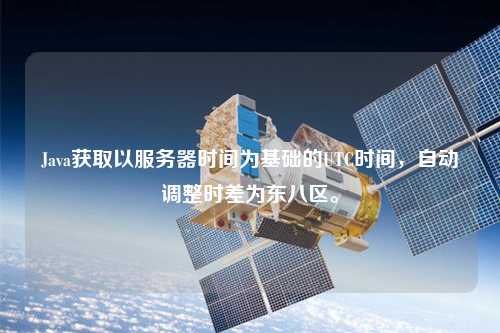 Java獲取以服務器時間為基礎的UTC時間，自動調整時差為東八區(qū)。