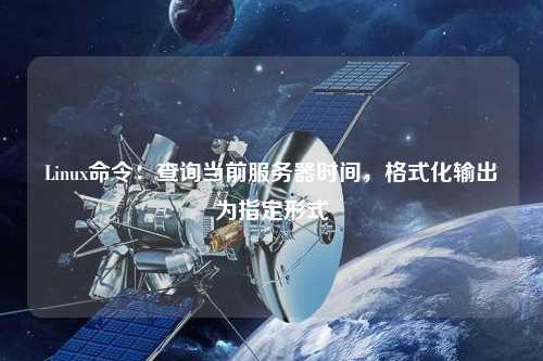 Linux命令：查詢當前服務器時間，格式化輸出為指定形式