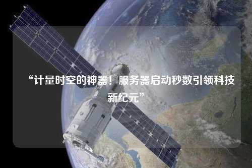 “計(jì)量時空的神器！服務(wù)器啟動秒數(shù)引領(lǐng)科技新紀(jì)元”