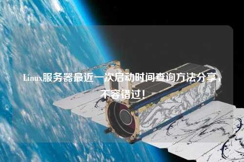 Linux服務(wù)器最近一次啟動(dòng)時(shí)間查詢方法分享，不容錯(cuò)過！