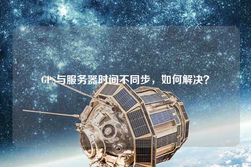 GPS與服務器時間不同步，如何解決？