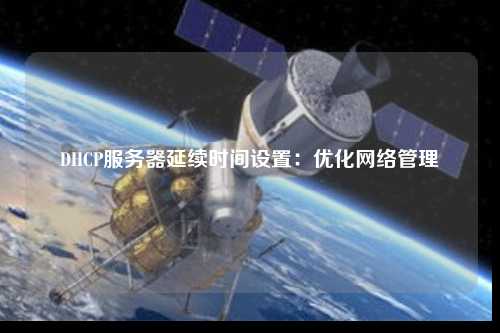 DHCP服務器延續(xù)時間設置：優(yōu)化網(wǎng)絡管理