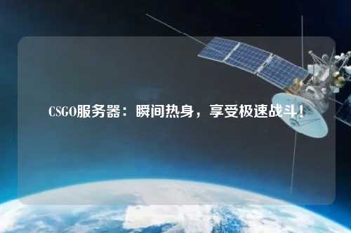 CSGO服務器：瞬間熱身，享受極速戰斗！
