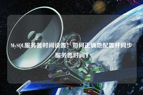 MySQL服務器時間設置：如何正確地配置并同步服務器時間？