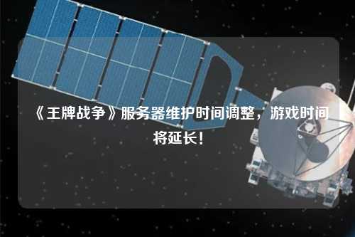 《王牌戰爭》服務器維護時間調整，游戲時間將延長！