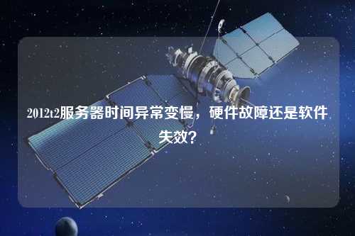 2012t2服務器時間異常變慢，硬件故障還是軟件失效？