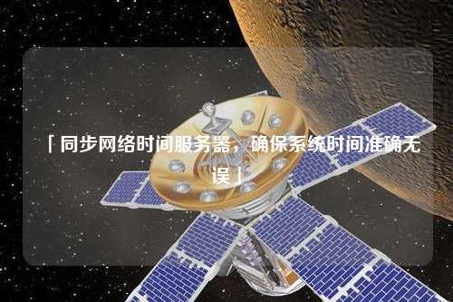 「同步網(wǎng)絡(luò)時間服務(wù)器，確保系統(tǒng)時間準確無誤」