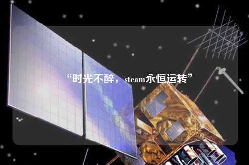 “時光不醉，steam永恒運轉(zhuǎn)”