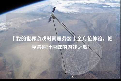 「我的世界游戲時間服務(wù)器」全方位體驗，暢享最原汁原味的游戲之旅！