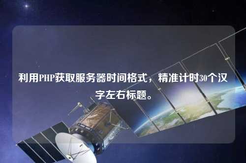 利用PHP獲取服務(wù)器時間格式，精準(zhǔn)計時30個漢字左右標(biāo)題。