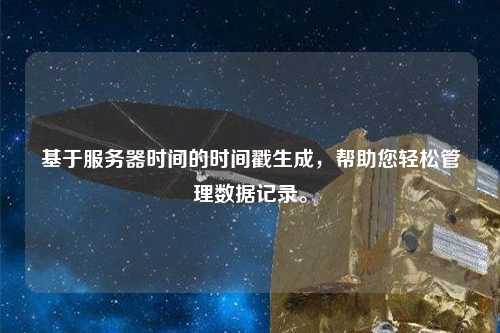 基于服務器時間的時間戳生成，幫助您輕松管理數(shù)據(jù)記錄。