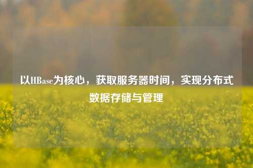 以HBase為核心，獲取服務器時間，實現分布式數據存儲與管理
