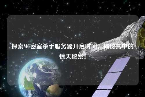 探索MC密室殺手服務器開啟時間，揭秘其中的驚天秘密！