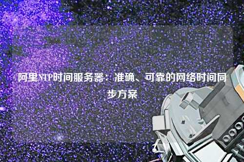 阿里NTP時間服務器：準確、可靠的網絡時間同步方案