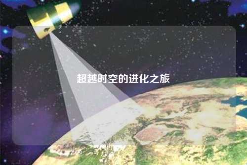 超越時空的進(jìn)化之旅
