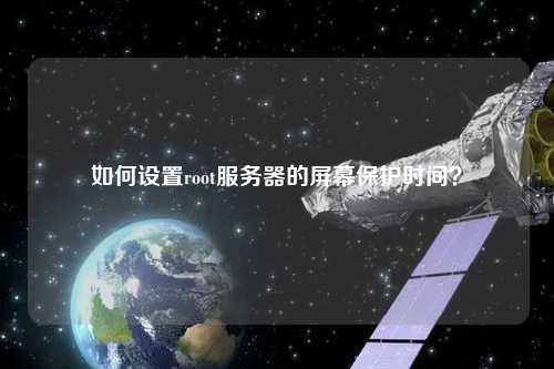 如何設置root服務器的屏幕保護時間？