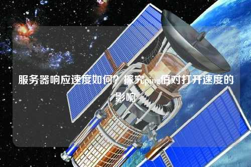 服務(wù)器響應(yīng)速度如何？探究ping值對(duì)打開速度的影響