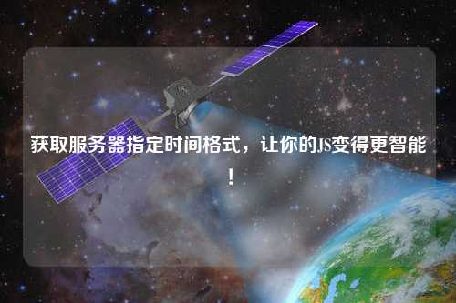 獲取服務器指定時間格式，讓你的JS變得更智能！