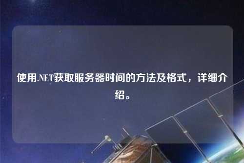 使用.NET獲取服務器時間的方法及格式，詳細介紹。