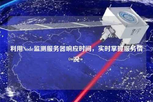 利用Node監(jiān)測服務(wù)器響應(yīng)時(shí)間，實(shí)時(shí)掌握服務(wù)情況