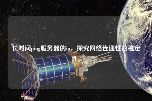 長時間ping服務器的ip，探究網絡連通性的穩定性。
