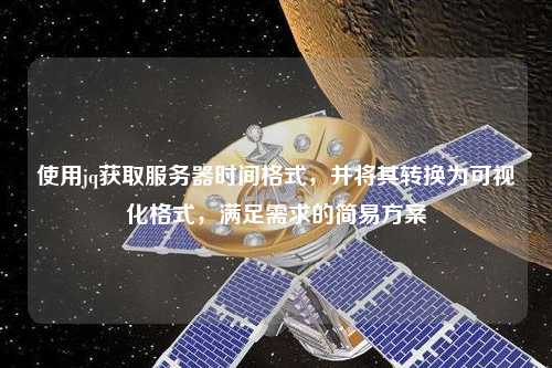 使用jq獲取服務(wù)器時(shí)間格式，并將其轉(zhuǎn)換為可視化格式，滿足需求的簡易方案