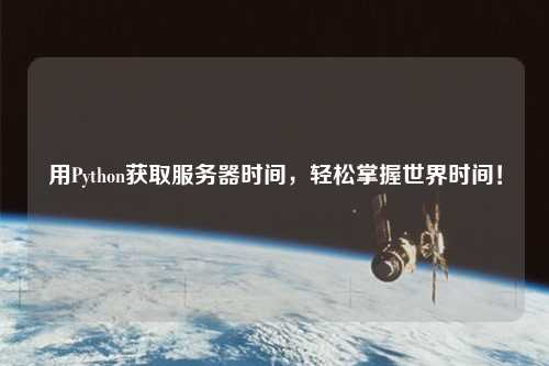 用Python獲取服務(wù)器時(shí)間，輕松掌握世界時(shí)間！