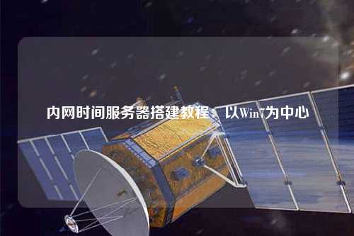 內網(wǎng)時間服務器搭建教程：以Win7為中心