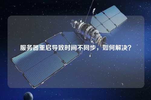服務(wù)器重啟導(dǎo)致時間不同步，如何解決？