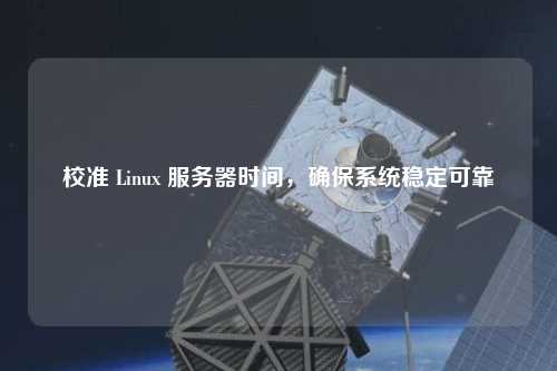 校準 Linux 服務器時間，確保系統穩定可靠