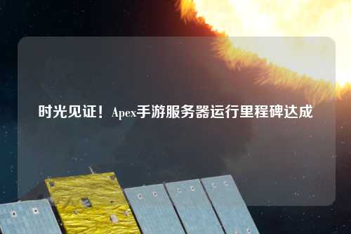 時光見證！Apex手游服務器運行里程碑達成
