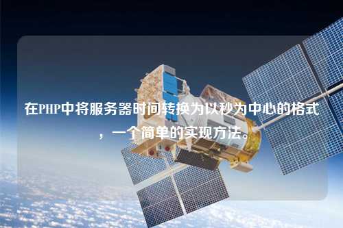 在PHP中將服務器時間轉換為以秒為中心的格式，一個簡單的實現方法。
