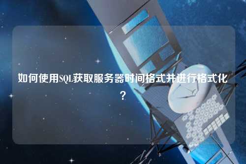 如何使用SQL獲取服務器時間格式并進行格式化？