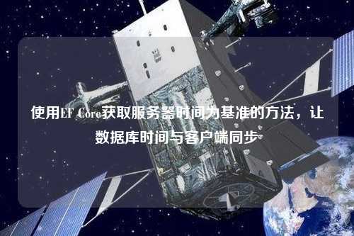 使用EF Core獲取服務(wù)器時(shí)間為基準(zhǔn)的方法，讓數(shù)據(jù)庫(kù)時(shí)間與客戶端同步