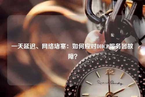 一天延遲、網絡堵塞：如何應對DHCP服務器故障？