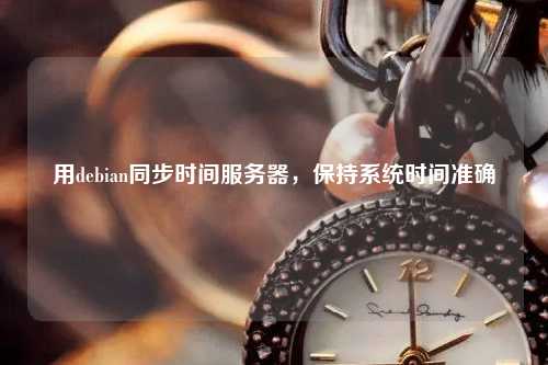用debian同步時間服務器，保持系統時間準確