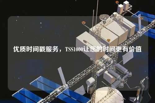 優質時間戳服務，TSS1000讓您的時間更有價值