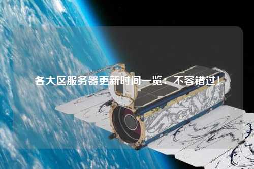 各大區(qū)服務(wù)器更新時(shí)間一覽：不容錯過！