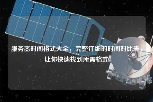 服務(wù)器時(shí)間格式大全，完整詳細(xì)的時(shí)間對比表，讓你快速找到所需格式