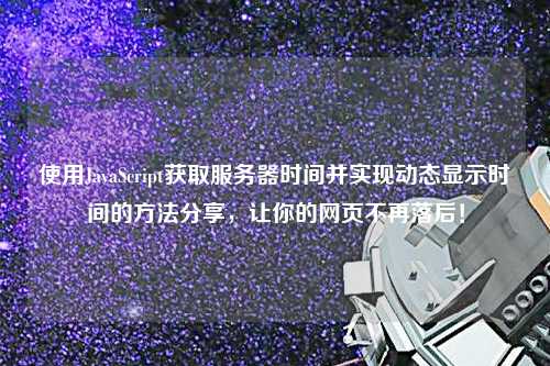 使用JavaScript獲取服務(wù)器時間并實現(xiàn)動態(tài)顯示時間的方法分享，讓你的網(wǎng)頁不再落后！