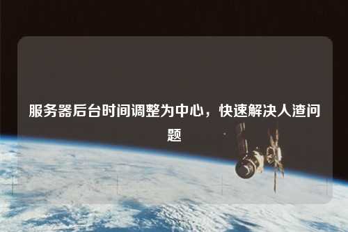 服務(wù)器后臺時(shí)間調(diào)整為中心，快速解決人渣問題
