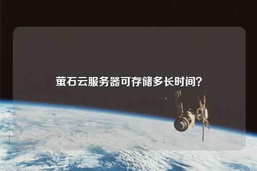 螢石云服務器可存儲多長時間？