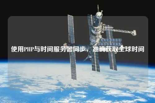 使用PHP與時(shí)間服務(wù)器同步，準(zhǔn)確獲取全球時(shí)間