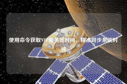 使用命令獲取NTP服務(wù)器時(shí)間，精準(zhǔn)同步系統(tǒng)時(shí)鐘