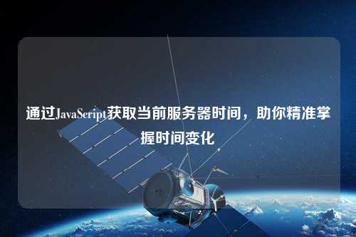 通過JavaScript獲取當前服務器時間，助你精準掌握時間變化