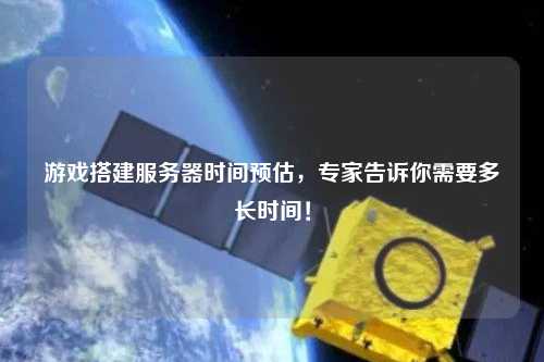 游戲搭建服務器時間預估，專家告訴你需要多長時間！